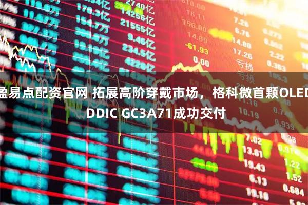 盈易点配资官网 拓展高阶穿戴市场，格科微首颗OLED DDIC GC3A71成功交付