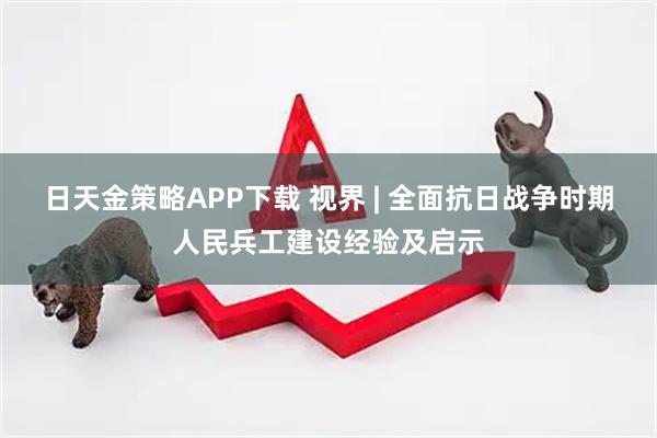 日天金策略APP下载 视界 | 全面抗日战争时期人民兵工建设经验及启示