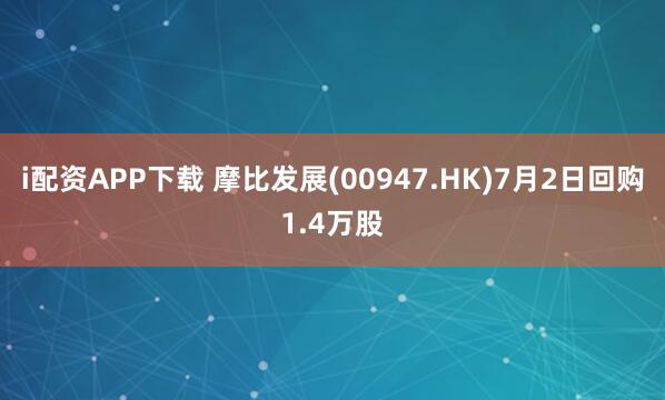 i配资APP下载 摩比发展(00947.HK)7月2日回购1.4万股