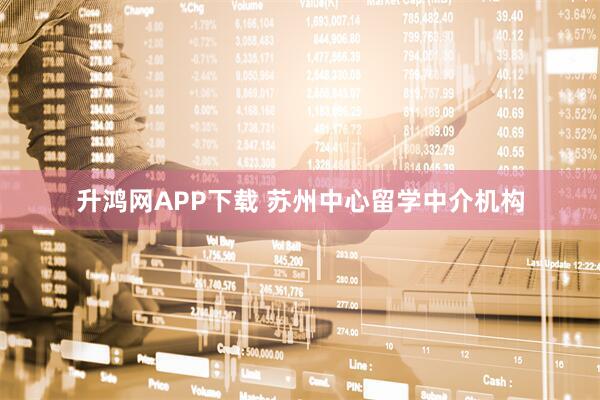 升鸿网APP下载 苏州中心留学中介机构
