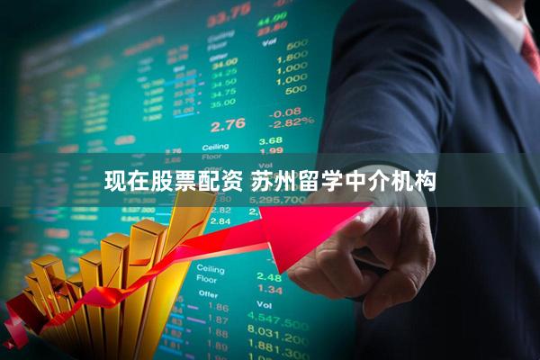 现在股票配资 苏州留学中介机构